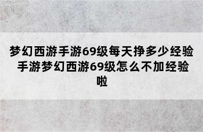 梦幻西游手游69级每天挣多少经验 手游梦幻西游69级怎么不加经验啦